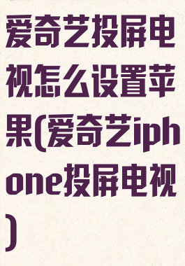 爱奇艺投屏电视怎么设置苹果(爱奇艺iphone投屏电视)