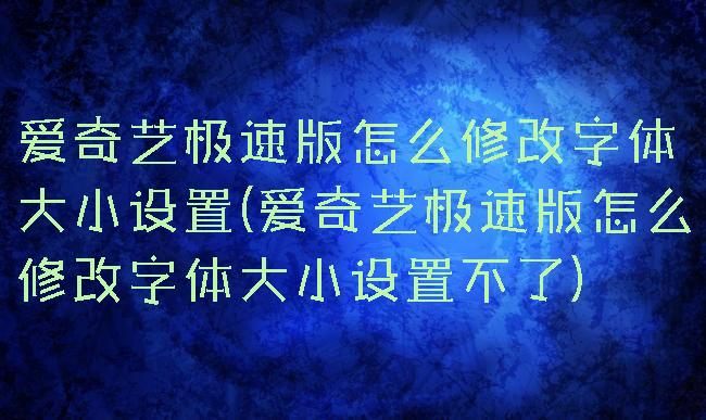 爱奇艺极速版怎么修改字体大小设置(爱奇艺极速版怎么修改字体大小设置不了)