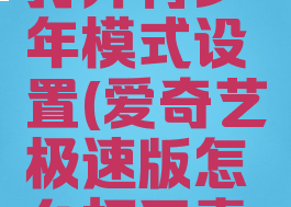 爱奇艺极速版怎么打开青少年模式设置(爱奇艺极速版怎么打开青少年模式设置权限)