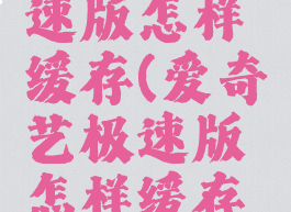 爱奇艺极速版怎样缓存(爱奇艺极速版怎样缓存视频)