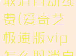 爱奇艺极速版vip怎么取消自动续费(爱奇艺极速版vip怎么取消自动续费功能)