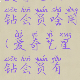 爱奇艺星钻会员啥用(爱奇艺星钻会员有啥用)