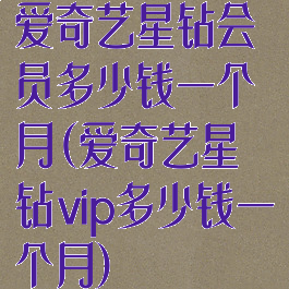 爱奇艺星钻会员多少钱一个月(爱奇艺星钻vip多少钱一个月)