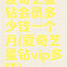 爱奇艺星钻会员多少钱一个月(爱奇艺星钻vip多钱)