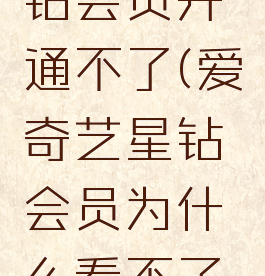 爱奇艺星钻会员开通不了(爱奇艺星钻会员为什么看不了付费节目)