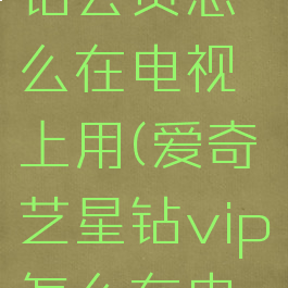 爱奇艺星钻会员怎么在电视上用(爱奇艺星钻vip怎么在电视上使用)