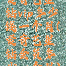 爱奇艺星钻vip多少钱一个月(爱奇艺星钻会员多少一个月)