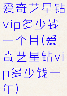 爱奇艺星钻vip多少钱一个月(爱奇艺星钻vip多少钱一年)