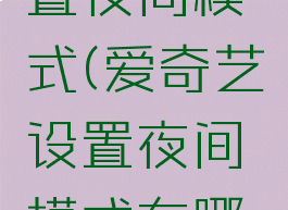 爱奇艺设置夜间模式(爱奇艺设置夜间模式在哪里)