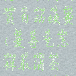 爱奇艺要怎么取消会员自动续费(爱奇艺怎样取消会员自动续费会员)