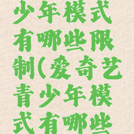 爱奇艺青少年模式有哪些限制(爱奇艺青少年模式有哪些限制功能)