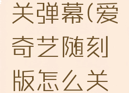 爱奇艺随刻版怎么关弹幕(爱奇艺随刻版怎么关闭自动续费功能)