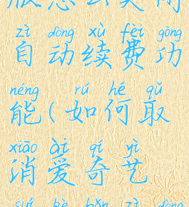 爱奇艺随刻版怎么关闭自动续费功能(如何取消爱奇艺随刻版自动续费功能)