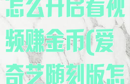 爱奇艺随刻版怎么开启看视频赚金币(爱奇艺随刻版怎么免费会员)