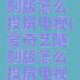 爱奇艺随刻版怎么投屏电视(爱奇艺随刻版怎么投屏电视机)