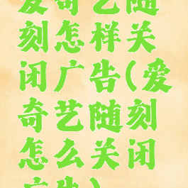 爱奇艺随刻怎样关闭广告(爱奇艺随刻怎么关闭广告)