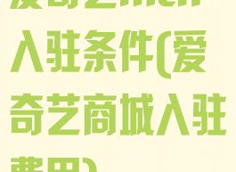 爱奇艺mcn入驻条件(爱奇艺商城入驻费用)