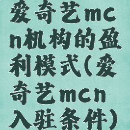 爱奇艺mcn机构的盈利模式(爱奇艺mcn入驻条件)