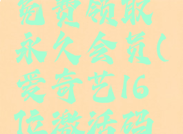 爱奇艺vip免费领取永久会员(爱奇艺16位激活码免费领取)