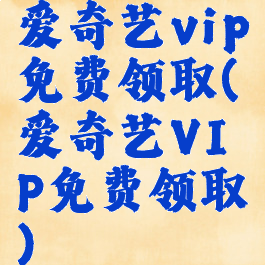 爱奇艺vip免费领取(爱奇艺VIP免费领取)