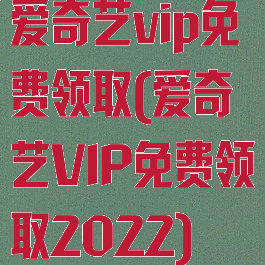 爱奇艺vip免费领取(爱奇艺VIP免费领取2022)