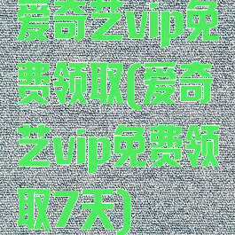 爱奇艺vip免费领取(爱奇艺vip免费领取7天)