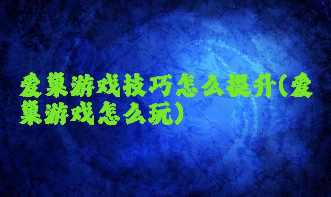 爱巢游戏技巧怎么提升(爱巢游戏怎么玩)