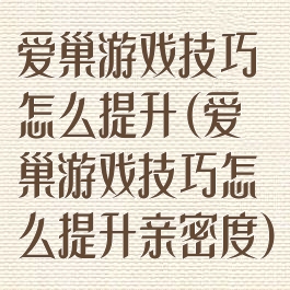 爱巢游戏技巧怎么提升(爱巢游戏技巧怎么提升亲密度)