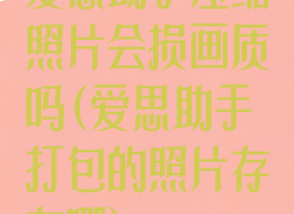 爱思助手压缩照片会损画质吗(爱思助手打包的照片存在哪)