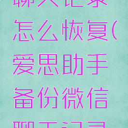 爱思助手备份微信聊天记录怎么恢复(爱思助手备份微信聊天记录怎么恢复到手机)
