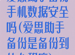 爱思助手备份手机数据安全吗(爱思助手备份是备份到什么程度)