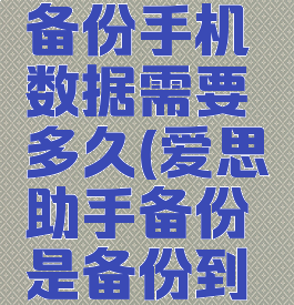 爱思助手备份手机数据需要多久(爱思助手备份是备份到什么程度)