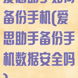 爱思助手如何备份手机(爱思助手备份手机数据安全吗)