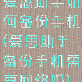 爱思助手如何备份手机(爱思助手备份手机需要网络吗)