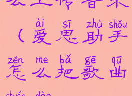 爱思助手怎么上传音乐(爱思助手怎么把歌曲传到iphone上)