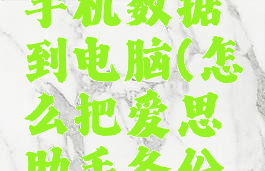 爱思助手怎么备份手机数据到电脑(怎么把爱思助手备份的数据移到新手机)