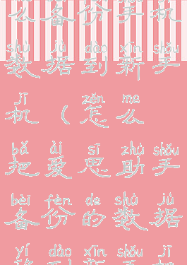 爱思助手怎么备份手机数据到新手机(怎么把爱思助手备份的数据移到新手机)