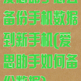 爱思助手怎么备份手机数据到新手机(爱思助手如何备份数据)