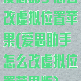 爱思助手怎么改虚拟位置苹果(爱思助手怎么改虚拟位置苹果版)