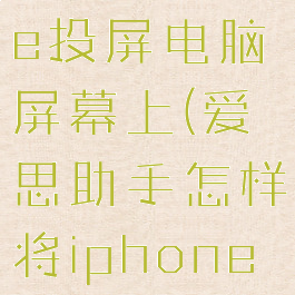 爱思助手怎样将iphone投屏电脑屏幕上(爱思助手怎样将iphone投屏电脑屏幕上去)