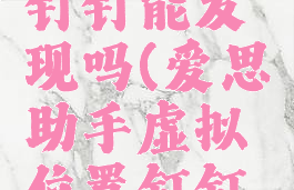 爱思助手虚拟定位钉钉能发现吗(爱思助手虚拟位置钉钉管理员能看到吗?)