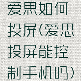 爱思如何投屏(爱思投屏能控制手机吗)
