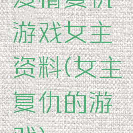 爱情复仇游戏女主资料(女主复仇的游戏)