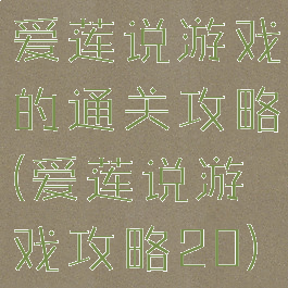 爱莲说游戏的通关攻略(爱莲说游戏攻略20)