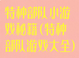 特种部队小游戏秘籍(特种部队游戏大全)