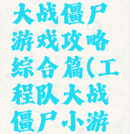 特别小队大战僵尸游戏攻略综合篇(工程队大战僵尸小游戏)