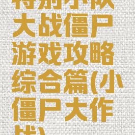 特别小队大战僵尸游戏攻略综合篇(小僵尸大作战)