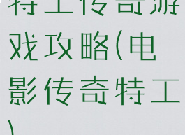 特工传奇游戏攻略(电影传奇特工)