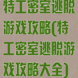 特工密室逃脱游戏攻略(特工密室逃脱游戏攻略大全)
