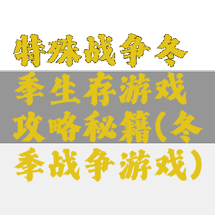 特殊战争冬季生存游戏攻略秘籍(冬季战争游戏)